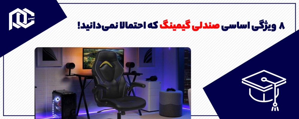 8 ویژگی اساسی صندلی گیمینگ که احتمالا نمی‌دانید!
