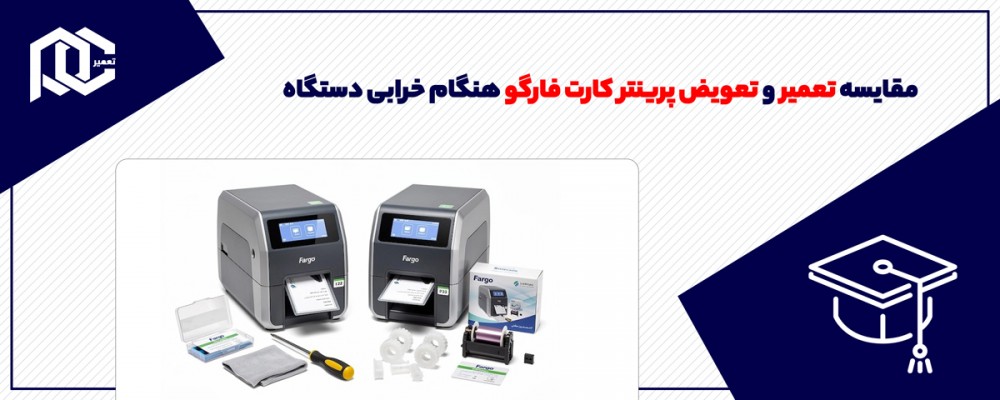 مقایسه تعمیر و تعویض پرینتر کارت فارگو هنگام خرابی دستگاه
